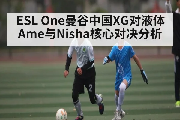 ESL One曼谷中国XG对液体 Ame与Nisha核心对决分析